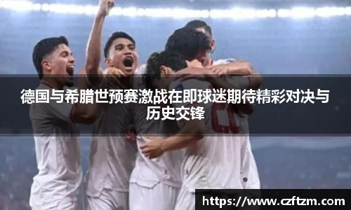 德国与希腊世预赛激战在即球迷期待精彩对决与历史交锋
