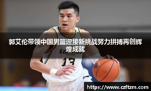 郭艾伦带领中国男篮迎接新挑战努力拼搏再创辉煌成就