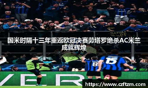 国米时隔十三年重返欧冠决赛劳塔罗绝杀AC米兰成就辉煌