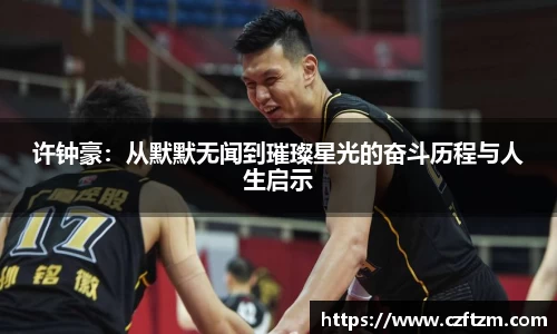 许钟豪：从默默无闻到璀璨星光的奋斗历程与人生启示