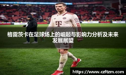 格雷茨卡在足球场上的崛起与影响力分析及未来发展展望
